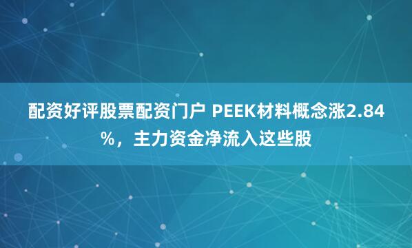 配资好评股票配资门户 PEEK材料概念涨2.84%,主力资金净流入这些股