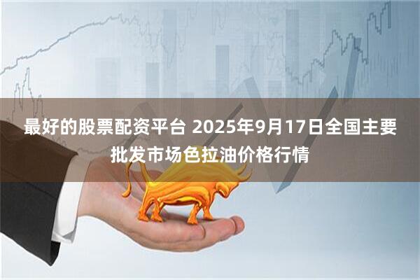 最好的股票配资平台 2025年9月17日全国主要批发市场色拉油价格行情