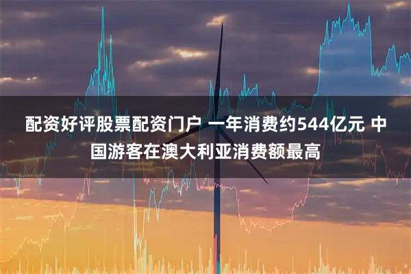 配资好评股票配资门户 一年消费约544亿元 中国游客在澳大利亚消费额最高