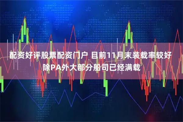 配资好评股票配资门户 目前11月末装载率较好 除PA外大部分船司已经满载