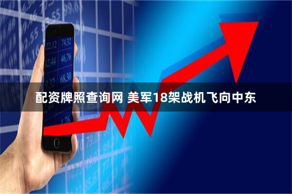 配资牌照查询网 美军18架战机飞向中东