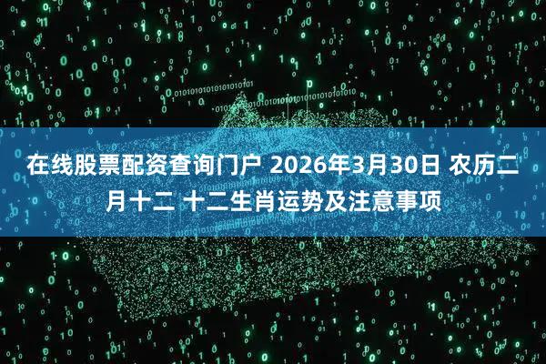 在线股票配资查询门户 2026年3月30日 农历二月十二 十二生肖运势及注意事项