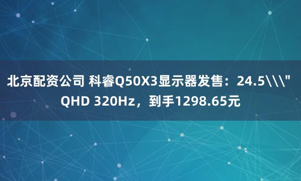 北京配资公司 科睿Q50X3显示器发售：24.5\
